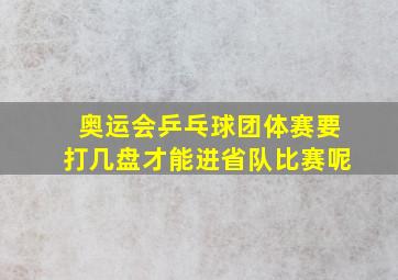 奥运会乒乓球团体赛要打几盘才能进省队比赛呢