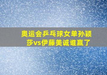 奥运会乒乓球女单孙颖莎vs伊藤美诚谁赢了