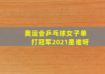 奥运会乒乓球女子单打冠军2021是谁呀