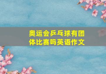 奥运会乒乓球有团体比赛吗英语作文