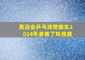 奥运会乒乓球樊振东2024年参赛了吗视频