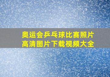 奥运会乒乓球比赛照片高清图片下载视频大全