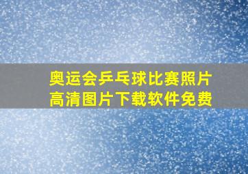 奥运会乒乓球比赛照片高清图片下载软件免费