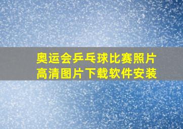 奥运会乒乓球比赛照片高清图片下载软件安装