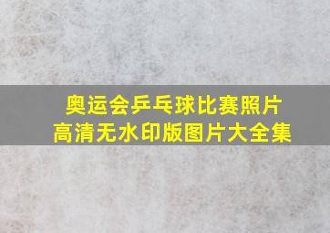 奥运会乒乓球比赛照片高清无水印版图片大全集