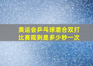 奥运会乒乓球混合双打比赛规则是多少秒一次