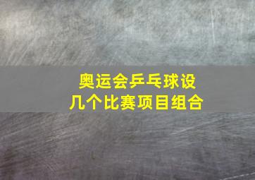 奥运会乒乓球设几个比赛项目组合