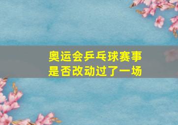 奥运会乒乓球赛事是否改动过了一场