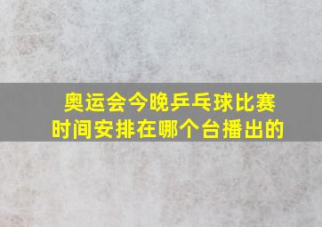 奥运会今晚乒乓球比赛时间安排在哪个台播出的