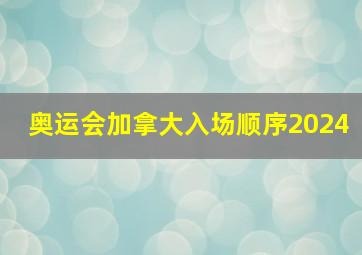 奥运会加拿大入场顺序2024