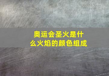 奥运会圣火是什么火焰的颜色组成