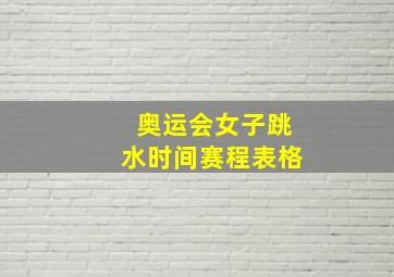 奥运会女子跳水时间赛程表格