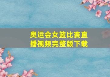 奥运会女篮比赛直播视频完整版下载