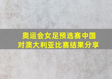 奥运会女足预选赛中国对澳大利亚比赛结果分享