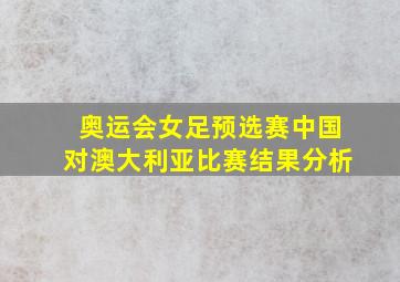 奥运会女足预选赛中国对澳大利亚比赛结果分析