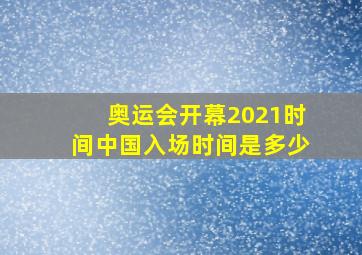 奥运会开幕2021时间中国入场时间是多少