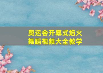 奥运会开幕式焰火舞蹈视频大全教学