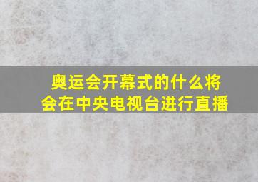 奥运会开幕式的什么将会在中央电视台进行直播