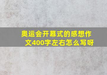 奥运会开幕式的感想作文400字左右怎么写呀