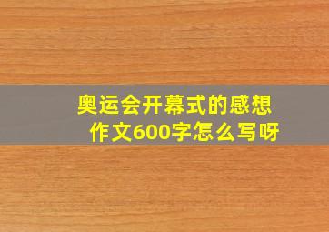 奥运会开幕式的感想作文600字怎么写呀