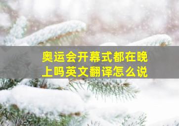 奥运会开幕式都在晚上吗英文翻译怎么说