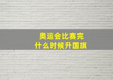 奥运会比赛完什么时候升国旗