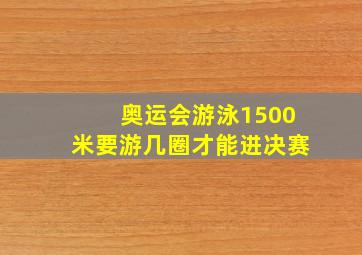 奥运会游泳1500米要游几圈才能进决赛