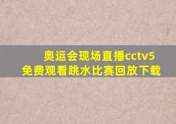 奥运会现场直播cctv5免费观看跳水比赛回放下载