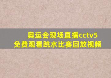 奥运会现场直播cctv5免费观看跳水比赛回放视频