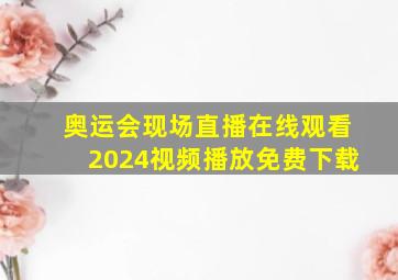 奥运会现场直播在线观看2024视频播放免费下载