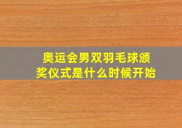 奥运会男双羽毛球颁奖仪式是什么时候开始