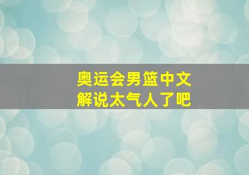 奥运会男篮中文解说太气人了吧