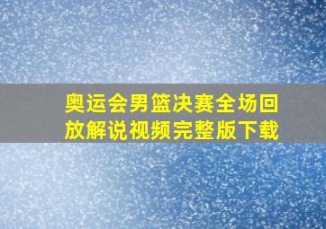 奥运会男篮决赛全场回放解说视频完整版下载