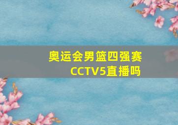 奥运会男篮四强赛CCTV5直播吗