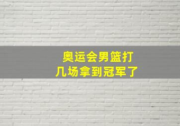 奥运会男篮打几场拿到冠军了