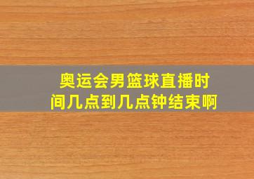 奥运会男篮球直播时间几点到几点钟结束啊