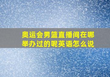 奥运会男篮直播间在哪举办过的呢英语怎么说