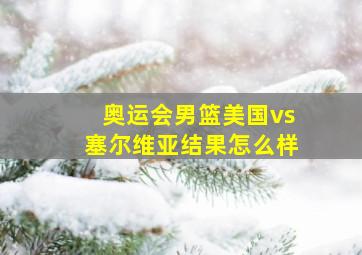 奥运会男篮美国vs塞尔维亚结果怎么样