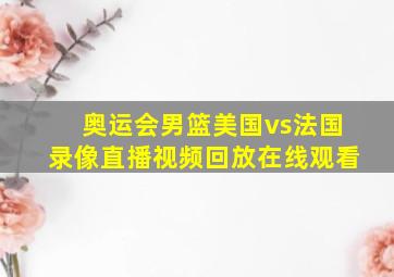 奥运会男篮美国vs法国录像直播视频回放在线观看