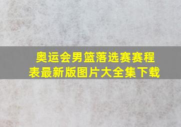 奥运会男篮落选赛赛程表最新版图片大全集下载