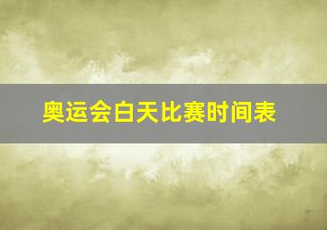 奥运会白天比赛时间表