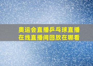 奥运会直播乒乓球直播在线直播间回放在哪看