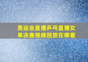 奥运会直播乒乓直播女单决赛视频回放在哪看