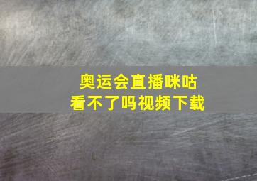 奥运会直播咪咕看不了吗视频下载