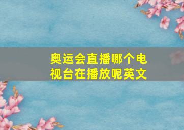 奥运会直播哪个电视台在播放呢英文