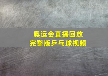 奥运会直播回放完整版乒乓球视频