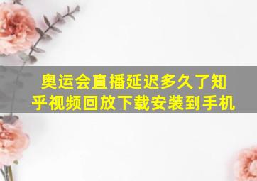 奥运会直播延迟多久了知乎视频回放下载安装到手机