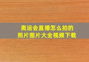 奥运会直播怎么拍的照片图片大全视频下载