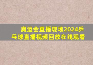 奥运会直播现场2024乒乓球直播视频回放在线观看