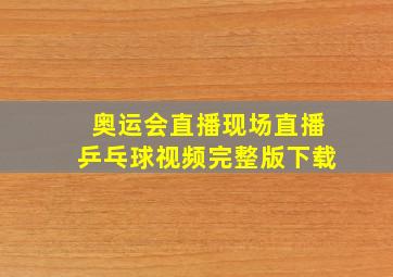 奥运会直播现场直播乒乓球视频完整版下载